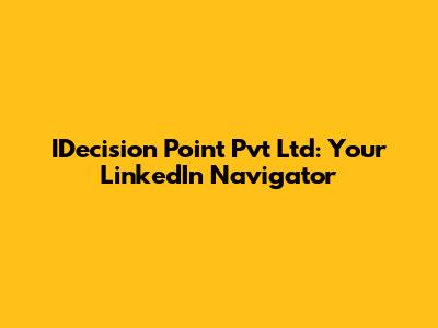 IDecision Point Pvt Ltd: Your LinkedIn Navigator