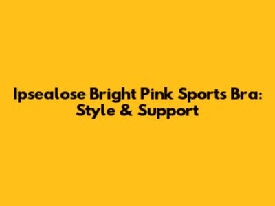 Ipsealose Bright Pink Sports Bra: Style & Support